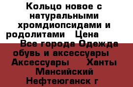 Кольцо новое с натуральными хромдиопсидами и родолитами › Цена ­ 18 800 - Все города Одежда, обувь и аксессуары » Аксессуары   . Ханты-Мансийский,Нефтеюганск г.